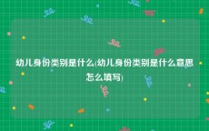 幼儿身份类别是什么(幼儿身份类别是什么意思怎么填写)