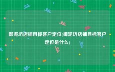 御泥坊店铺目标客户定位(御泥坊店铺目标客户定位是什么)