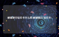 邮储银行钻石卡什么样(邮储银行 钻石卡)