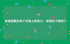 金戒指戴在每个手指上的含义，你真的了解吗？