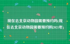 现在去北京动物园需要预约吗(现在去北京动物园需要预约吗2021年)