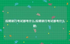 应聘银行考试都考什么(应聘银行考试都考什么题)