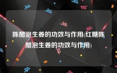 陈醋泡生姜的功效与作用(红糖陈醋泡生姜的功效与作用)