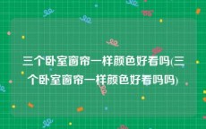 三个卧室窗帘一样颜色好看吗(三个卧室窗帘一样颜色好看吗吗)