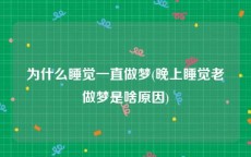 为什么睡觉一直做梦(晚上睡觉老做梦是啥原因)
