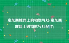 京东商城网上购物燃气灶(京东商城网上购物燃气灶配件)