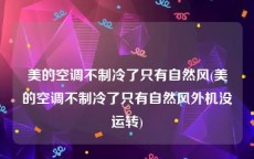 美的空调不制冷了只有自然风(美的空调不制冷了只有自然风外机没运转)