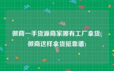 微商一手货源商家哪有工厂拿货(微商这样拿货挺靠谱)
