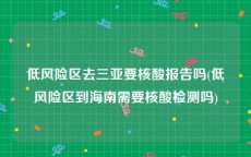 低风险区去三亚要核酸报告吗(低风险区到海南需要核酸检测吗)