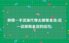 微商一手货源代理去哪里拿货(说一说微商拿货的技巧)