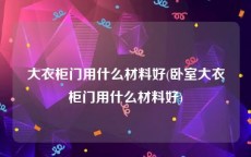 大衣柜门用什么材料好(卧室大衣柜门用什么材料好)