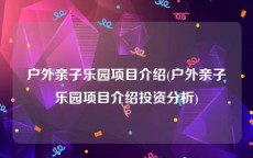 户外亲子乐园项目介绍(户外亲子乐园项目介绍投资分析)