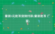 童装5元批发货到付款(童装批发 厂家)