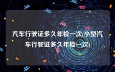 汽车行驶证多久年检一次(小型汽车行驶证多久年检一次)