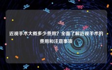 近视手术大概多少费用？全面了解近视手术的费用和注意事项