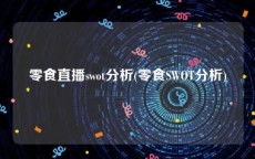 零食直播swot分析(零食SWOT分析)