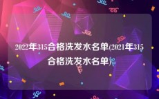 2022年315合格洗发水名单(2021年315合格洗发水名单)