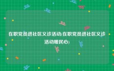 在职党员进社区义诊活动(在职党员进社区义诊活动暖民心)