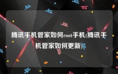 腾讯手机管家如何root手机(腾讯手机管家如何更新)