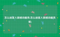 怎么给客人做感动服务(怎么给客人做感动服务呢)