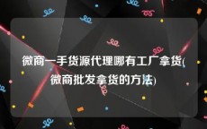微商一手货源代理哪有工厂拿货(微商批发拿货的方法)