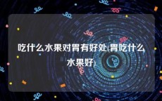 吃什么水果对胃有好处(胃吃什么水果好)