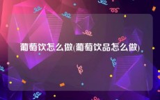 葡萄饮怎么做(葡萄饮品怎么做)