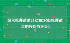 经常吃芽苗菜好处和坏处(吃芽苗菜的好处与坏处)