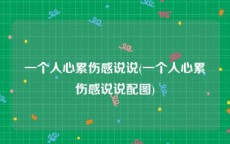 一个人心累伤感说说(一个人心累伤感说说配图)