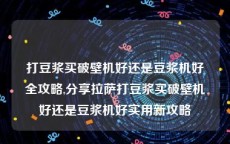 打豆浆买破壁机好还是豆浆机好全攻略,分享拉萨打豆浆买破壁机好还是豆浆机好实用新攻略
