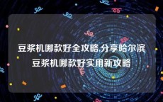 豆浆机哪款好全攻略,分享哈尔滨豆浆机哪款好实用新攻略