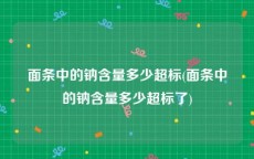 面条中的钠含量多少超标(面条中的钠含量多少超标了)
