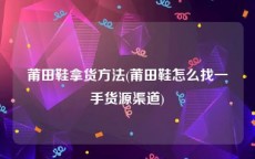 莆田鞋拿货方法(莆田鞋怎么找一手货源渠道)