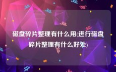 磁盘碎片整理有什么用(进行磁盘碎片整理有什么好处)