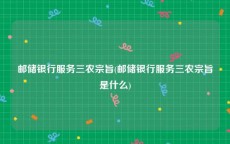 邮储银行服务三农宗旨(邮储银行服务三农宗旨是什么)