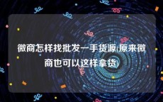 微商怎样找批发一手货源(原来微商也可以这样拿货)