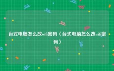 台式电脑怎么改wifi密码〈台式电脑怎么改wifi密码〉