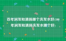 百年润发和清扬哪个洗发水好(100年润发和清扬洗发水哪个好)