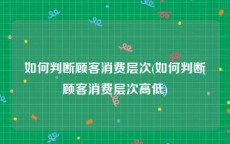 如何判断顾客消费层次(如何判断顾客消费层次高低)