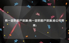有一定的客户资源(有一定的客户资源,给公司带来)