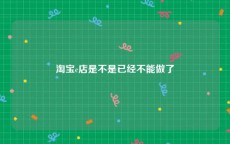 淘宝c店是不是已经不能做了