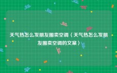 天气热怎么发朋友圈卖空调〈天气热怎么发朋友圈卖空调的文案〉