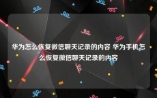华为怎么恢复微信聊天记录的内容 华为手机怎么恢复微信聊天记录的内容
