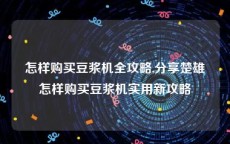 怎样购买豆浆机全攻略,分享楚雄怎样购买豆浆机实用新攻略