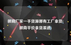 微商厂家一手货源哪有工厂拿货(微商平价拿货渠道)