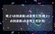 晚上9点到凌晨3点走秀工作(晚上9点到凌晨3点走秀工作计划)