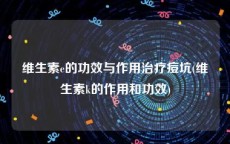 维生素e的功效与作用治疗痘坑(维生素k的作用和功效)