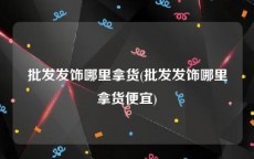 批发发饰哪里拿货(批发发饰哪里拿货便宜)