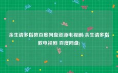 余生请多指教百度网盘资源电视剧(余生请多指教电视剧 百度网盘)
