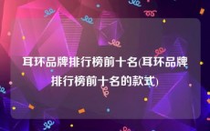 耳环品牌排行榜前十名(耳环品牌排行榜前十名的款式)